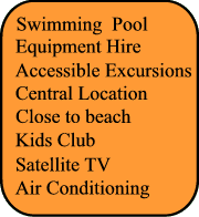 Swimming Pool,  Kids Club,  Air Conditionning, Satellite TV, Central Location, Close to Beach