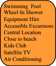 Swimming Pool, Adapted transfer, Wheel In Shower, Close to beach, Central Location, Kids Club, Air Conditioning, Satellite TV