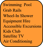 Swimming Pool, Grab rails, Adapted transfer, Kids Club, Wheel In Shower, Air Conditionning, Satellite TV