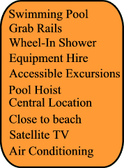 Swimming Pool, Grab rails, Accessible Excursions, Wheel In Shower, Air Conditionning, Satellite TV, Pool Hoist,