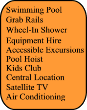 Swimming Pool,Grab rails, Adapted transfer, Central Location, Wheel In Shower, Central Location, Air Conditionning, Satellite TV