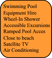 Swimming Pool, Adapted transfer, Close to beach, Wheel In Shower, Ramped Pool Access, Air Conditionning, Satellite TV